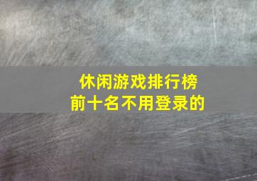 休闲游戏排行榜前十名不用登录的