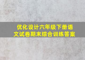 优化设计六年级下册语文试卷期末综合训练答案