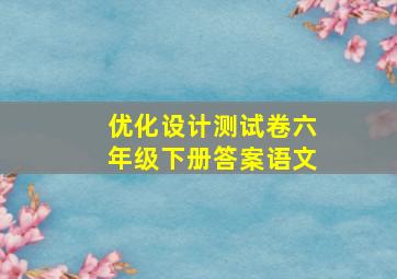 优化设计测试卷六年级下册答案语文