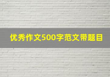 优秀作文500字范文带题目