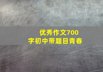 优秀作文700字初中带题目青春