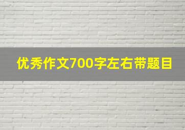 优秀作文700字左右带题目