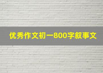 优秀作文初一800字叙事文