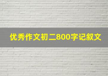 优秀作文初二800字记叙文