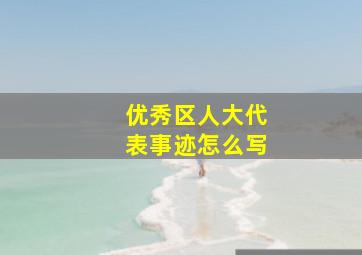 优秀区人大代表事迹怎么写