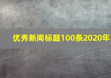 优秀新闻标题100条2020年