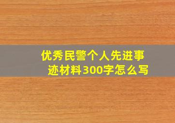 优秀民警个人先进事迹材料300字怎么写