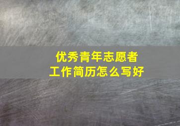 优秀青年志愿者工作简历怎么写好