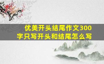 优美开头结尾作文300字只写开头和结尾怎么写