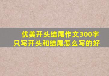 优美开头结尾作文300字只写开头和结尾怎么写的好