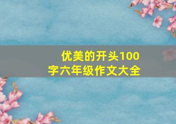 优美的开头100字六年级作文大全