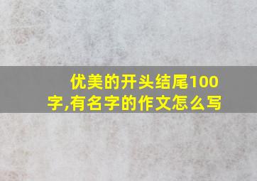 优美的开头结尾100字,有名字的作文怎么写