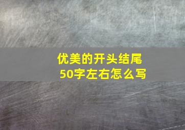 优美的开头结尾50字左右怎么写