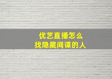 优艺直播怎么找隐藏间谍的人