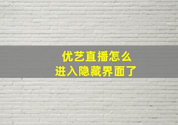 优艺直播怎么进入隐藏界面了