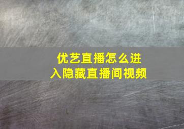 优艺直播怎么进入隐藏直播间视频