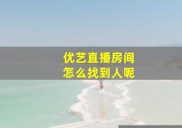 优艺直播房间怎么找到人呢