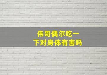 伟哥偶尔吃一下对身体有害吗