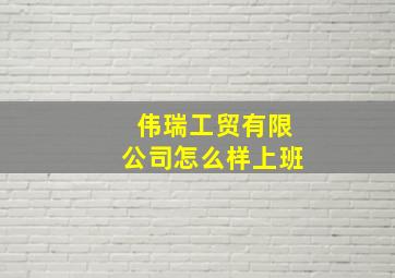 伟瑞工贸有限公司怎么样上班