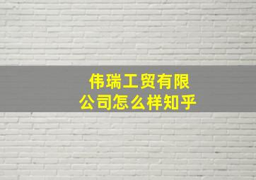 伟瑞工贸有限公司怎么样知乎