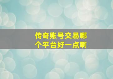 传奇账号交易哪个平台好一点啊