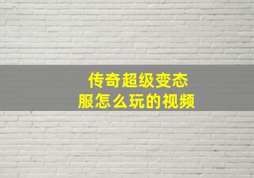 传奇超级变态服怎么玩的视频