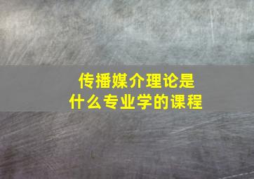 传播媒介理论是什么专业学的课程