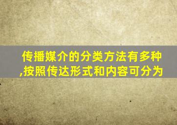 传播媒介的分类方法有多种,按照传达形式和内容可分为