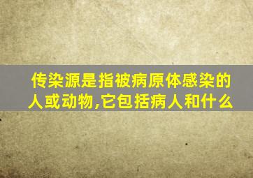 传染源是指被病原体感染的人或动物,它包括病人和什么