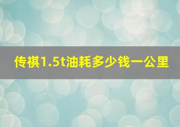 传祺1.5t油耗多少钱一公里