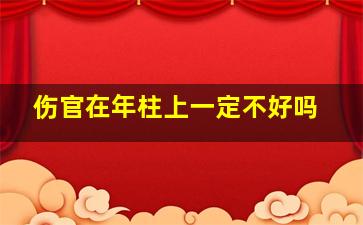 伤官在年柱上一定不好吗