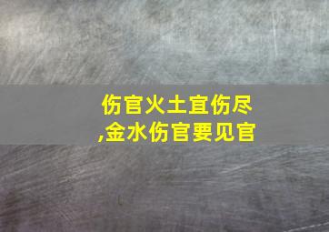 伤官火土宜伤尽,金水伤官要见官