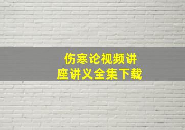 伤寒论视频讲座讲义全集下载