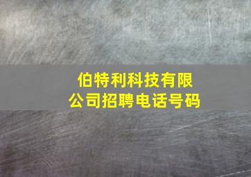 伯特利科技有限公司招聘电话号码