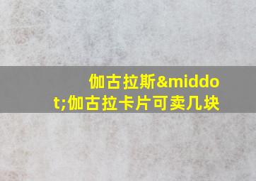 伽古拉斯·伽古拉卡片可卖几块