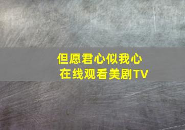 但愿君心似我心在线观看美剧TV