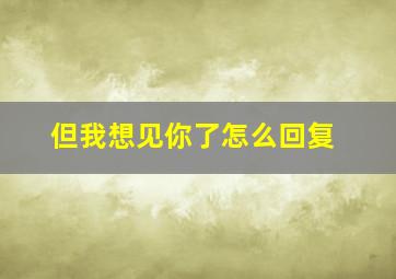 但我想见你了怎么回复