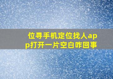 位寻手机定位找人app打开一片空白咋回事