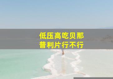 低压高吃贝那普利片行不行