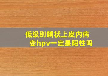 低级别鳞状上皮内病变hpv一定是阳性吗