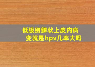 低级别鳞状上皮内病变就是hpv几率大吗