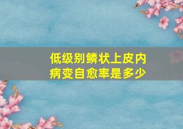 低级别鳞状上皮内病变自愈率是多少