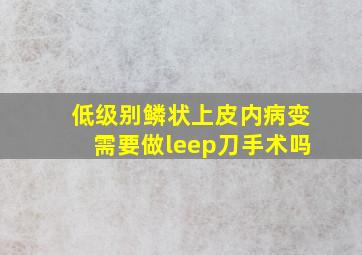 低级别鳞状上皮内病变需要做leep刀手术吗