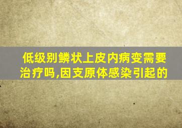 低级别鳞状上皮内病变需要治疗吗,因支原体感染引起的