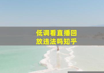 低调看直播回放违法吗知乎