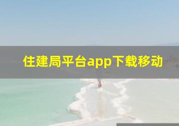 住建局平台app下载移动