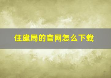 住建局的官网怎么下载