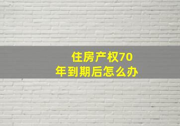 住房产权70年到期后怎么办