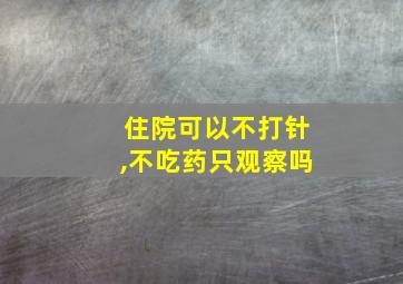 住院可以不打针,不吃药只观察吗