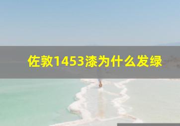 佐敦1453漆为什么发绿